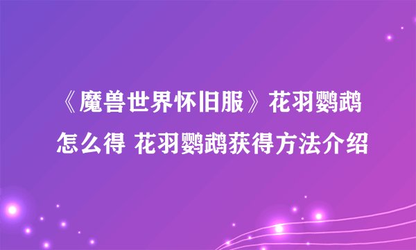 《魔兽世界怀旧服》花羽鹦鹉怎么得 花羽鹦鹉获得方法介绍