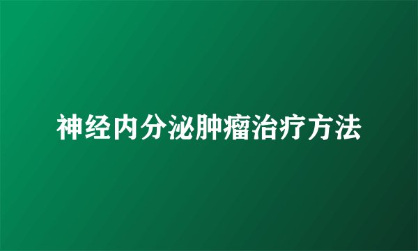 神经内分泌肿瘤治疗方法
