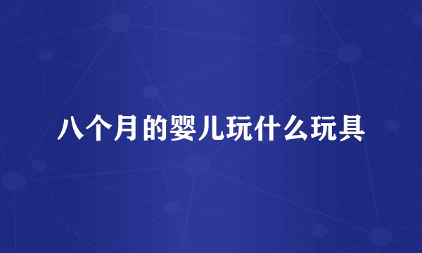 八个月的婴儿玩什么玩具