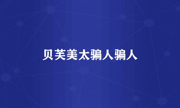 贝芙美太骗人骗人