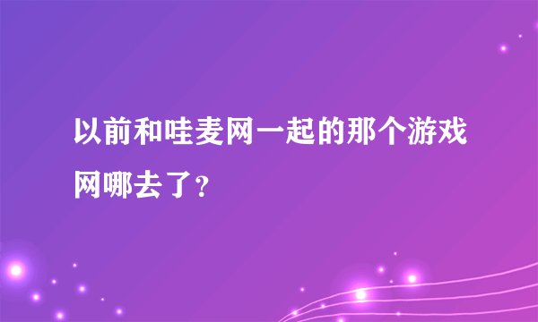 以前和哇麦网一起的那个游戏网哪去了？