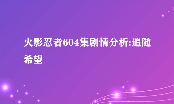 火影忍者604集剧情分析:追随希望