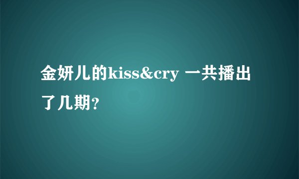 金妍儿的kiss&cry 一共播出了几期？