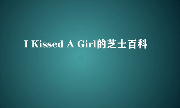 I Kissed A Girl的芝士百科