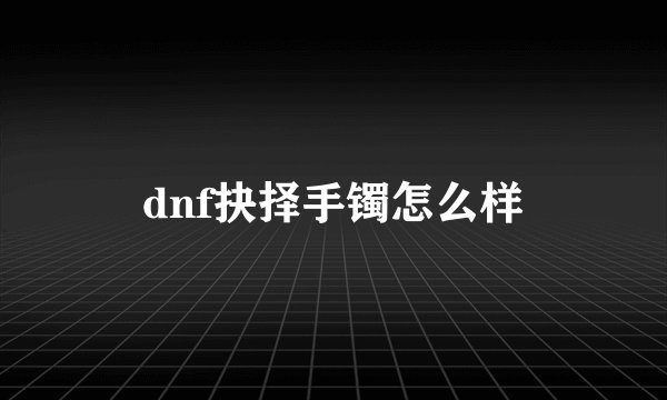 dnf抉择手镯怎么样