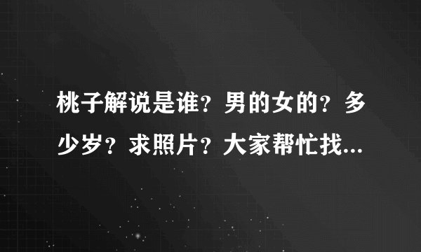 桃子解说是谁？男的女的？多少岁？求照片？大家帮忙找一下好吗|？