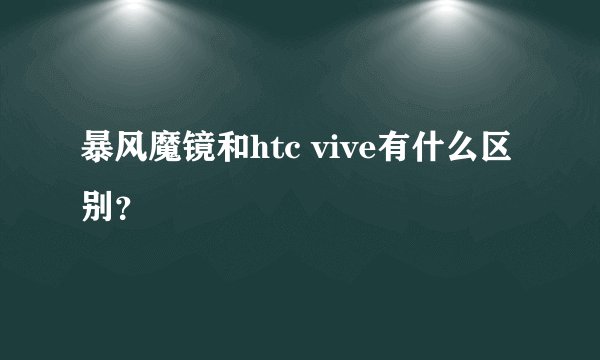 暴风魔镜和htc vive有什么区别？