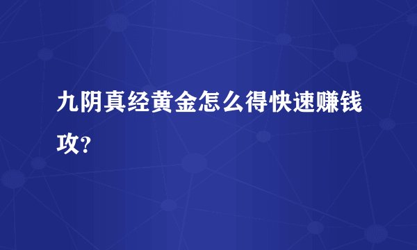 九阴真经黄金怎么得快速赚钱攻？
