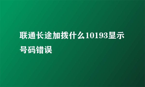 联通长途加拨什么10193显示号码错误