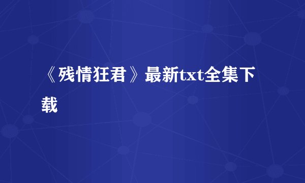 《残情狂君》最新txt全集下载