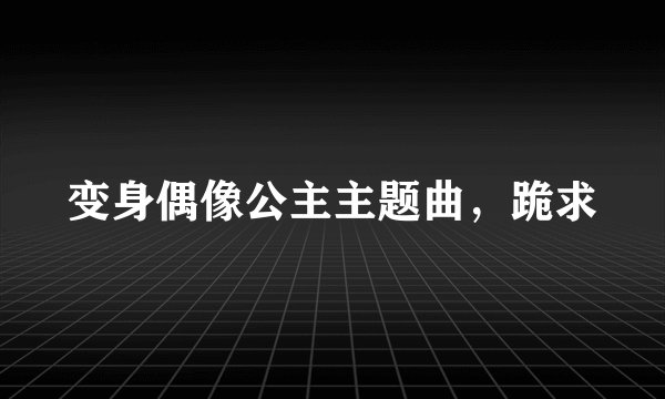 变身偶像公主主题曲，跪求