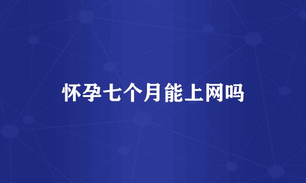 怀孕七个月能上网吗