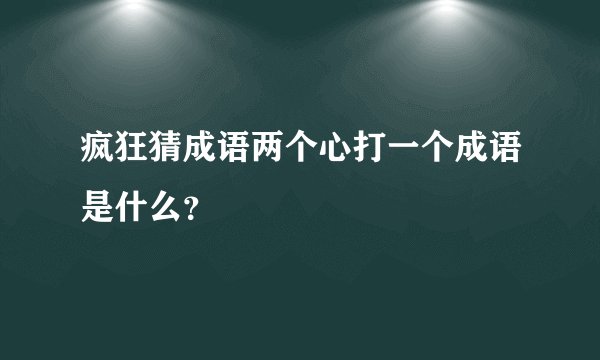 疯狂猜成语两个心打一个成语是什么？