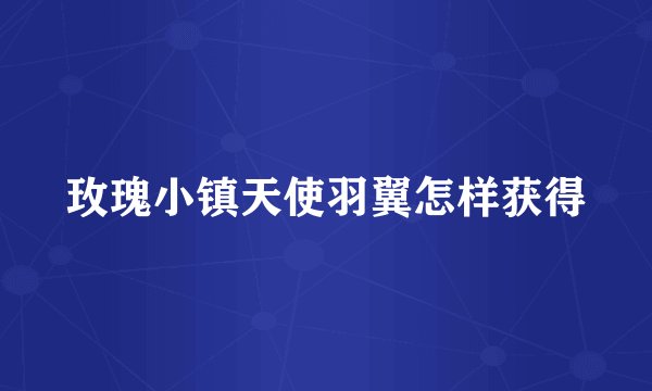 玫瑰小镇天使羽翼怎样获得