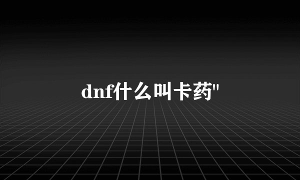 dnf什么叫卡药