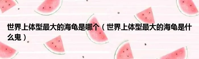 世界上体型最大的海龟是哪个（世界上体型最大的海龟是什么鬼）