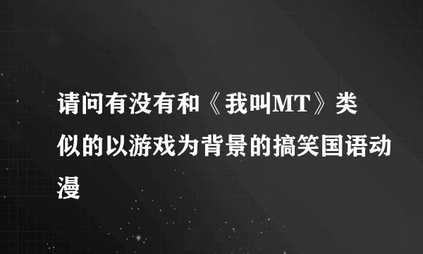 请问有没有和《我叫MT》类似的以游戏为背景的搞笑国语动漫