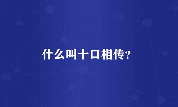 什么叫十口相传？