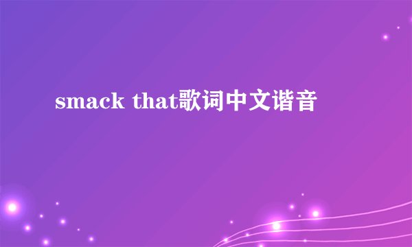 smack that歌词中文谐音