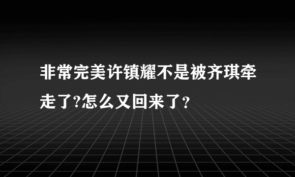 非常完美许镇耀不是被齐琪牵走了?怎么又回来了？