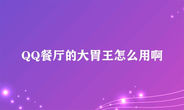 QQ餐厅的大胃王怎么用啊