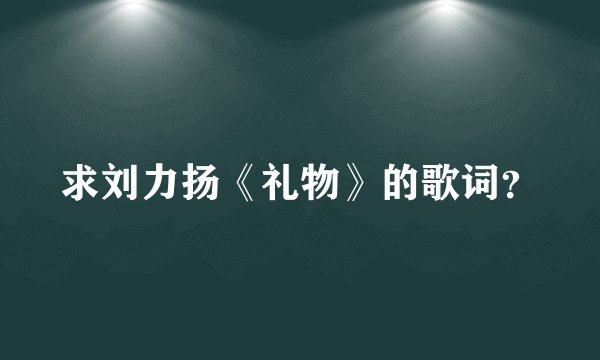 求刘力扬《礼物》的歌词？