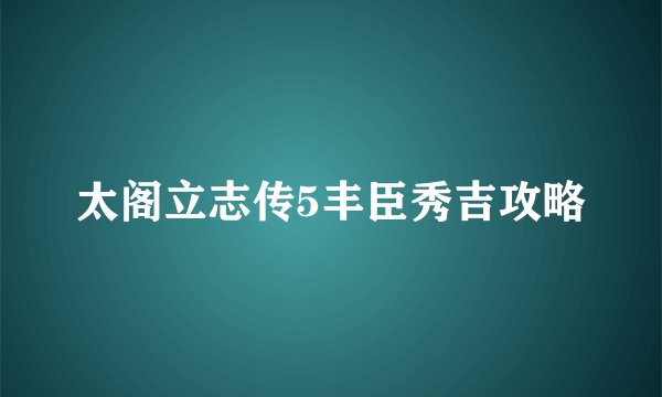 太阁立志传5丰臣秀吉攻略