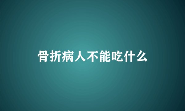 骨折病人不能吃什么