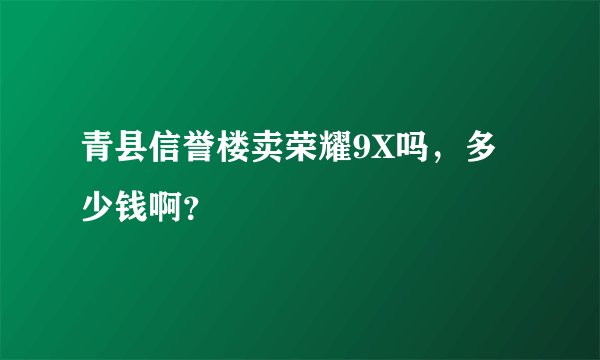 青县信誉楼卖荣耀9X吗，多少钱啊？