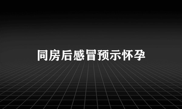 同房后感冒预示怀孕