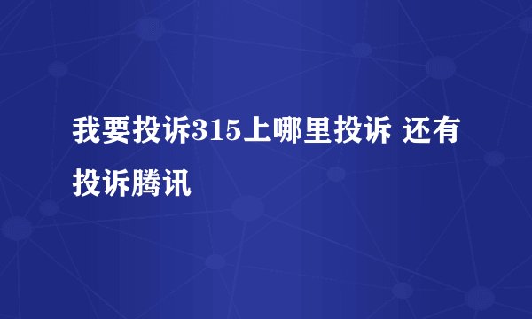 我要投诉315上哪里投诉 还有投诉腾讯