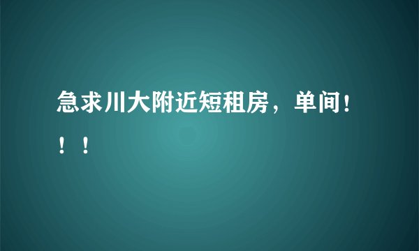急求川大附近短租房，单间！！！