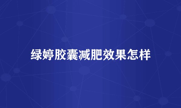 绿婷胶囊减肥效果怎样