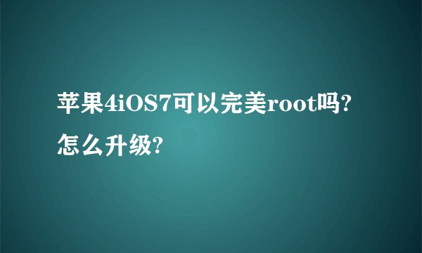 苹果4iOS7可以完美root吗?怎么升级?