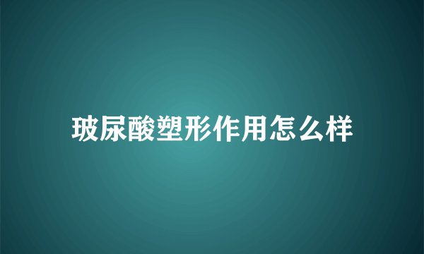 玻尿酸塑形作用怎么样