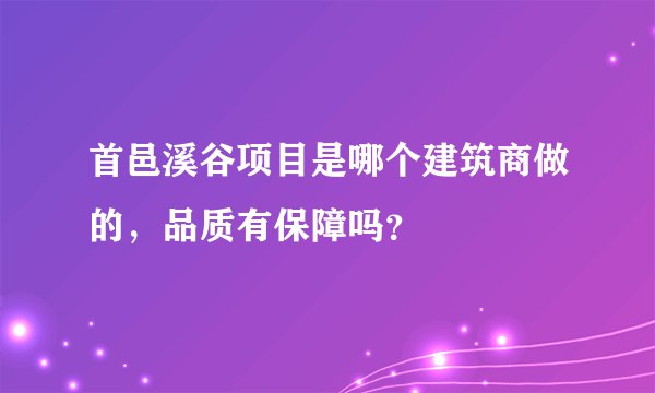 首邑溪谷项目是哪个建筑商做的，品质有保障吗？