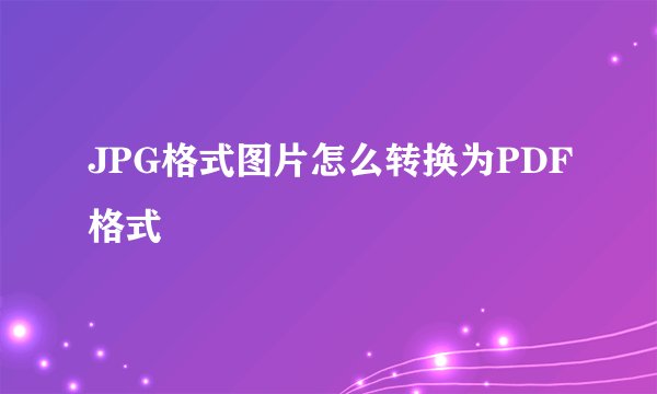 JPG格式图片怎么转换为PDF格式