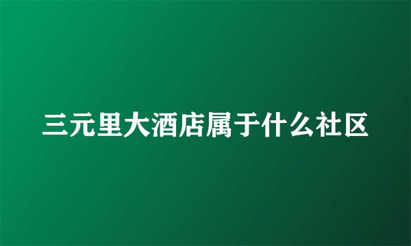 三元里大酒店属于什么社区