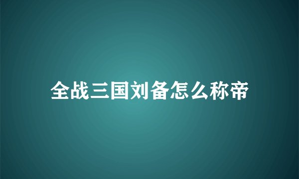 全战三国刘备怎么称帝