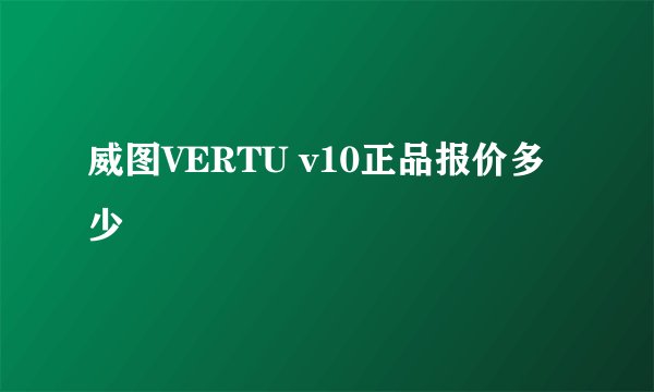 威图VERTU v10正品报价多少