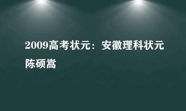 2009高考状元：安徽理科状元陈硕嵩