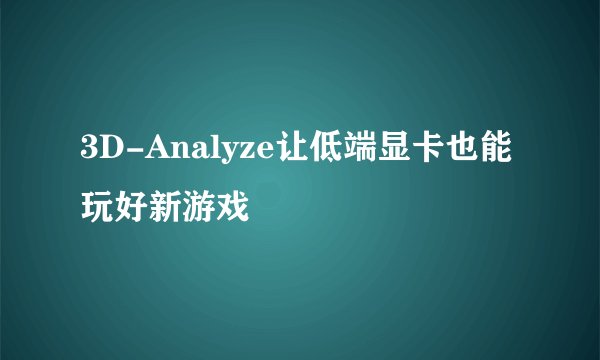 3D-Analyze让低端显卡也能玩好新游戏