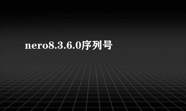 nero8.3.6.0序列号