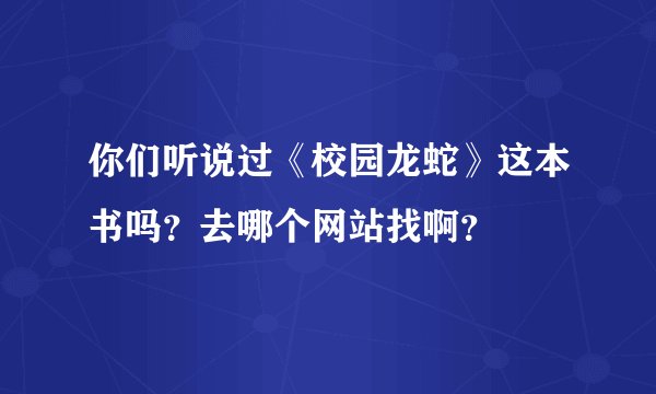 你们听说过《校园龙蛇》这本书吗？去哪个网站找啊？