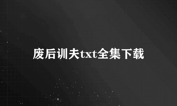 废后训夫txt全集下载