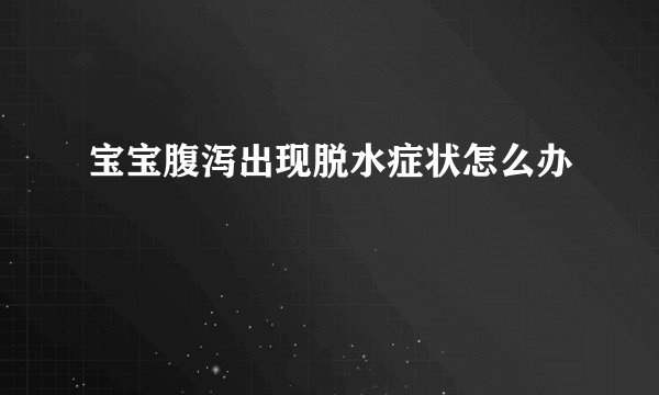 宝宝腹泻出现脱水症状怎么办