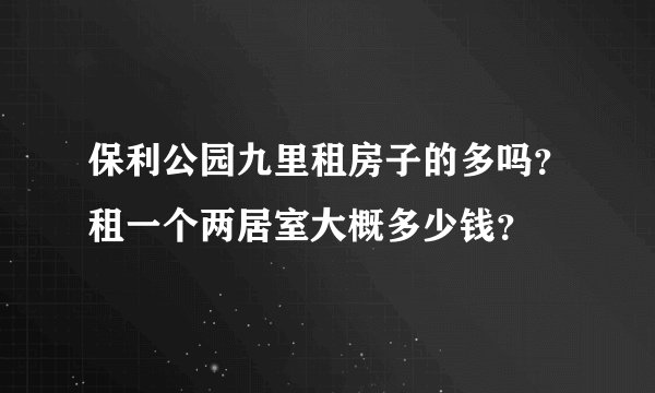 保利公园九里租房子的多吗？租一个两居室大概多少钱？