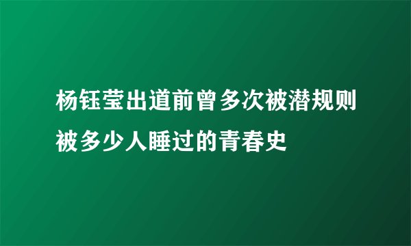 杨钰莹出道前曾多次被潜规则被多少人睡过的青春史