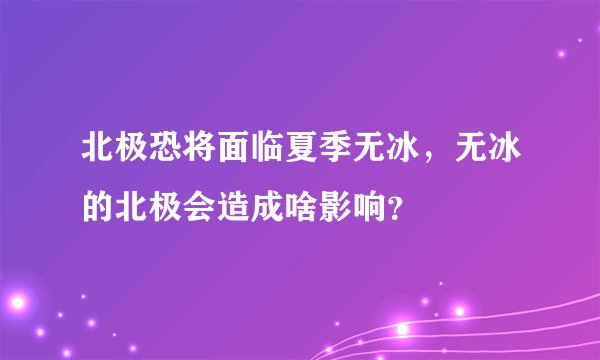 北极恐将面临夏季无冰，无冰的北极会造成啥影响？