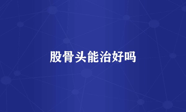 股骨头能治好吗